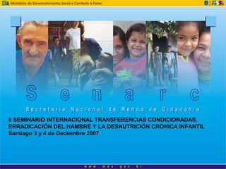 II SEMINARIO INTERNACIONAL TRANSFERENCIAS CONDICIONADAS,
ERRADICACIÓN DEL HAMBRE Y LA DESNUTRICIÓN CRÓNICA INFANTIL
Santiago 3 y 4 de Deciembre 2007
 