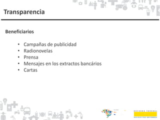 Transparencia
Beneficiarios
• Campañas de publicidad
• Radionovelas
• Prensa
• Mensajes en los extractos bancários
• Cartas
 