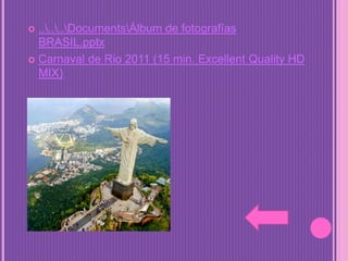  ......DocumentsÁlbum de fotografías
BRASIL.pptx
 Carnaval de Rio 2011 (15 min. Excellent Quality HD
MIX)
 