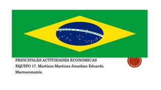 PRINCIPALES ACTIVIDADES ECONOMICAS
EQUIPO 17. Martínez Martinez Jonathan Eduardo.
Macroeconomía
 