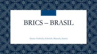 BRICS – BRASIL
- BRASIL
Alunas: Gabriela, Gabrielli, Manuela, Samira
 