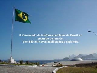 8. O mercado de telefones celulares do Brasil é o
segundo do mundo,
com 650 mil novas habilitações a cada mês.
 