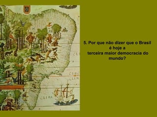 5. Por que não dizer que o Brasil
é hoje a
terceira maior democracia do
mundo?
 