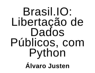 Brasil.IO:Brasil.IO:
Libertação deLibertação de
DadosDados
Públicos, comPúblicos, com
PythonPython
Álvaro JustenÁlvaro Justen
 