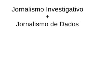 Jornalismo InvestigativoJornalismo Investigativo
++
Jornalismo de DadosJornalismo de Dados
 
