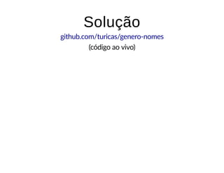 SoluçãoSolução
github.com/turicas/genero-nomes
(código ao vivo)
 