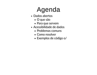 AgendaAgenda
Dados abertos
O que são
Para que servem
Acessibilidade de dados
Problemas comuns
Como resolver
Exemplos de código o/
 