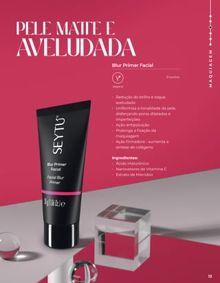 • Redução do brilho e toque
aveludado
• Uniformiza a tonalidade da pele,
disfarçando poros dilatados e
imperfeições
• Ação antipoluição
• Prolonga a fixação da
maquiagem
• Ação firmadora - aumenta a
síntese de colágeno
Ingredientes:
• Ácido Hialurônico
• Nanovetores de Vitamina C
• Extrato de Marrobio
PELE MA
TTE E
A
VELUDADA
Blur Primer Facial
Vegano
13
M
A
Q
U
I
A
G
E
M
31 pontos
 