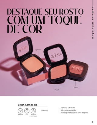 DEST
AQUE SEU ROSTO
COM UM TOQUE
DE COR
Apricot
Peach
Plum
• Textura ultrafina
• Alta pigmentação
• Cores para todos os tons de pele
Blush Compacto
Produto
micronizado
21
M
A
Q
U
I
A
G
E
M
20 puntos
 