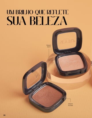 Desert
Sand
Desert
Sunset
UM BRILHO QUE REFLETE
SUA BELEZA
22
 