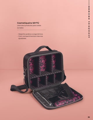 Leve seus produtos para todos
os lados
Cosmetiqueira SEYTÚ
• Desenho prático e ergonômico
• Com compartimentos internos
ajustáveis
35
A
C
E
S
S
Ó
R
I
O
S
 
