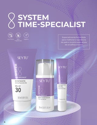 SYSTEM
TIME-SPECIALIST
Especialmente formulada
para melhorar a aparência
da pele e os principais sinais
de envelhecimento.
Sem
fragrâncias
Vegano
Uso Diário
4
 