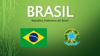 BRASIL
República Federativa del Brasil
 