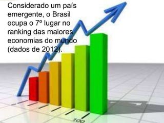 Considerado um país
emergente, o Brasil
ocupa o 7º lugar no
ranking das maiores
economias do mundo
(dados de 2012).
 