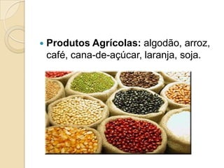  Produtos Agrícolas: algodão, arroz,
café, cana-de-açúcar, laranja, soja.
 