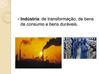  Indústria: de transformação, de bens
de consumo e bens duráveis.
 