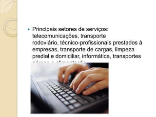  Principais setores de serviços:
telecomunicações, transporte
rodoviário, técnico-profissionais prestados à
empresas, transporte de cargas, limpeza
predial e domiciliar, informática, transportes
aéreos e alimentação.
 