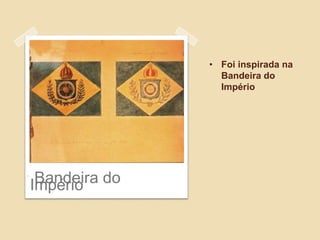 • Foi inspirada na
Bandeira do
Império
.
Bandeira doImpério
 