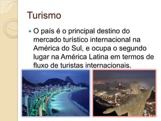 Turismo
 O país é o principal destino do
mercado turístico internacional na
América do Sul, e ocupa o segundo
lugar na América Latina em termos de
fluxo de turistas internacionais.
 