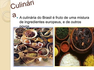  A culinária do Brasil é fruto de uma mistura
de ingredientes europeus, e de outros
povos.
 