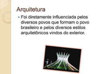 Arquitetura
 Foi diretamente influenciada pelos
diversos povos que formam o povo
brasileiro e pelos diversos estilos
arquitetônicos vindos do exterior.
 