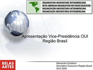 Apresentação Vice-Presidência OUI Região Brasil Alexandre Estolano Secretário Executivo Região Brasil Abril 2008 