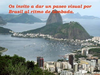 Os invito a dar un paseo visual por 
Brasil al ritmo de lambada. 
A. P. G. A 
 