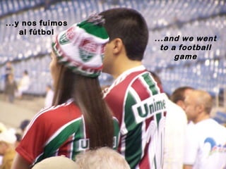 ...y nos fuimos al fútbol ...and we went to a football game 