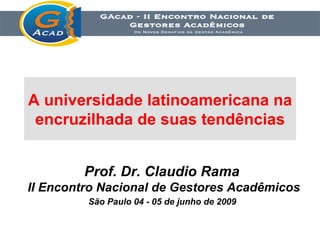 A universidade latinoamericana na  encruzilhada de suas tendências   Prof. Dr. Claudio Rama  II Encontro Nacional de Gestores Acadêmicos São Paulo 04 - 05 de junho de 2009   