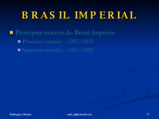 BRASIL IMPERIAL Principais marcos do Brasil Império: Primeiro reinado – 1822/1831 Segundo reinado – 1831/1889 