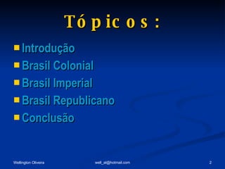 Tópicos: Introdução Brasil Colonial Brasil Imperial Brasil Republicano Conclusão 