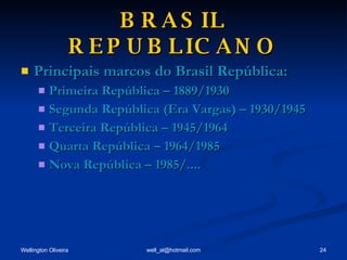 BRASIL REPUBLICANO Principais marcos do Brasil República: Primeira República – 1889/1930 Segunda República (Era Vargas) – 1930/1945 Terceira República – 1945/1964 Quarta República – 1964/1985 Nova República – 1985/.... 