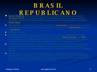 BRASIL REPUBLICANO José Sarney  tornou-se presidente após o adoecimento e posterior morte de  Tancredo Neves , entre março e abril de 1985. Sarney foi eleito vice-presidente da República na chapa de Tancredo Neves por eleição indireta, superando o candidato  Paulo Maluf . Seu mandato se caracterizou pela consolidação da  democracia  brasileira, mas também por uma grave crise econômica, que evoluiu para um quadro de  hiperinflação  histórica e  moratória . O Plano Cruzado Na área econômica, o governo Sarney adotou uma política considerada bastante heterodoxa. Entre as medidas de maior destaque estão o  Plano Cruzado , em  1986 : congelamento geral de preços por 12 meses, e a adoção do "gatilho salarial" (reajuste automático de salários sempre que a inflação atingia ou ultrapassava os 20%). O Plano Cruzado a princípio teve efeito na contenção dos preços e no aumento do poder aquisitivo da população. Milhares de consumidores passaram a fiscalizar os preços no comércio e a denunciar as remarcações, ficando conhecidos como "fiscais do Sarney". No decorrer do ano o Cruzado foi perdendo sua eficiência, com uma grave crise de abastecimento, a cobrança de ágio disseminada entre fornecedores e a volta da inflação. O governo manteve o congelamento até as eleições estaduais de 1986, tentando obter os maiores dividendos políticos possíveis do plano. 