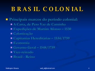 BRASIL COLONIAL Principais marcos do período colonial: A Carta, de Pero Vaz de Caminha Expedições de Martim Afonso – 1530 Colonização Capitanias Hereditárias – 1534/1759 Economia Governo Geral – 1548/1759 Vice-reinado Brasil - Reino 