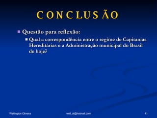 CONCLUSÃO Questão para reflexão: Qual a correspondência entre o regime de Capitanias Hereditárias e a Administração municipal do Brasil de hoje? 