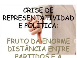 CRISE DE 
REPRESENTATIVIDAD 
E POLÍTICA: 
FRUTO DA ENORME 
DISTÂNCIA ENTRE 
PARTIDOS E A 
 