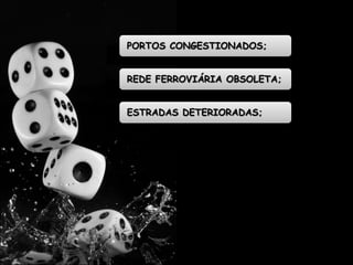 PORTOS CONGESTIONADOS; 
REDE FERROVIÁRIA OBSOLETA; 
ESTRADAS DETERIORADAS; 
 