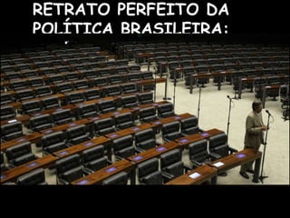 RETRATO PERFEITO DA 
POLÍTICA BRASILEIRA: 
 