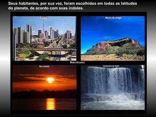 Mato-Grosso Seus habitantes, por sua vez, foram escolhidos em todas as latitudes do planeta, de acordo com suas índoles.  Cuiabá Morro do amigo 