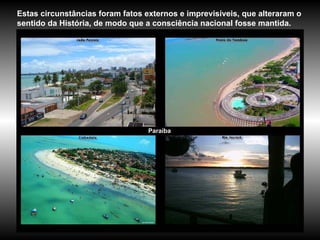 Paraíba Estas circunstâncias foram fatos externos e imprevisíveis, que alteraram o sentido da História, de modo que a consciência nacional fosse mantida.  