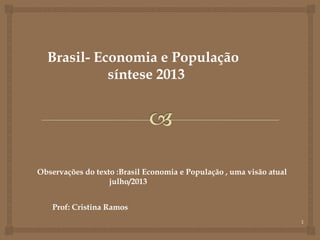 1
Brasil- Economia e População
síntese 2013
Observações do texto :Brasil Economia e População , uma visão atual
julho/2013
Prof: Cristina Ramos
 