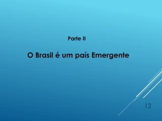 12
Parte II
O Brasil é um país Emergente
 