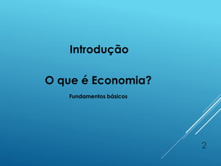 2
O que é Economia?
Fundamentos básicos
Introdução
 