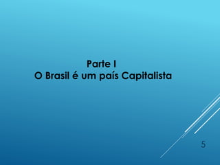 5
Parte I
O Brasil é um país Capitalista
 