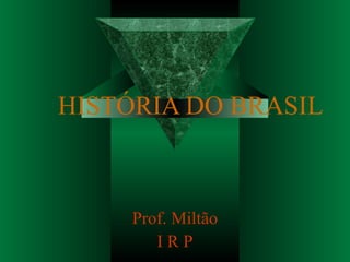 HISTÓRIA DO BRASIL



     Prof. Miltão
        IRP
 