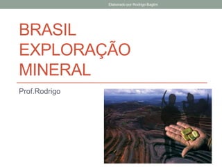 BRASIL
EXPLORAÇÃO
MINERAL
Prof.Rodrigo
Elaborado por Rodrigo Baglini
 