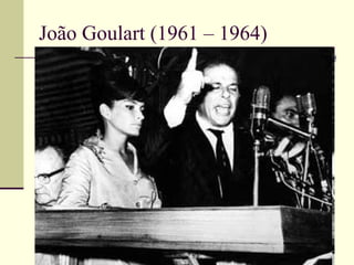 João Goulart (1961 – 1964) 1961 – 1963    Parlamentarismo, Jango com poderes limitados; Busca apoio nos partidos, visita os EUA; 01/1963    Plebiscito = Presidencialismo; 1963 – Plano Trienal – nacionalista, quer diminuir as desigualdades sociais; 13/03/1964 – Comício na estrada de ferro Central do Brasil Jango lança as Reformas de Base: 