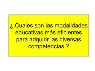¿ Cuales son las modalidades educativas más eficientes para adquirir las diversas competencias ? 