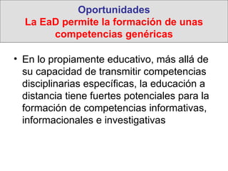Oportunidades La EaD permite la formación de unas competencias genéricas <ul><li>En lo propiamente educativo, más allá de ...