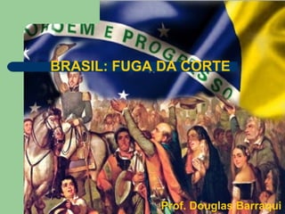 BRASIL: FUGA DA CORTE
Prof. Douglas Barraqui
 